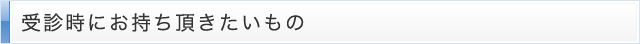 受診時にお持ち頂きたいもの